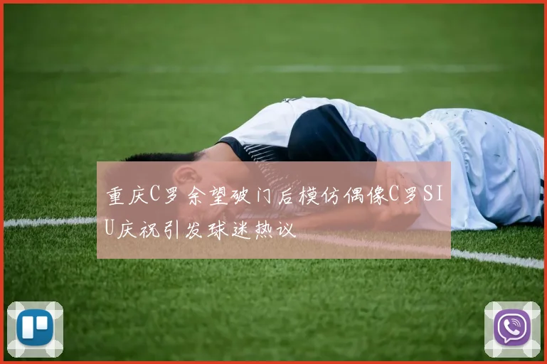 重庆C罗余望破门后模仿偶像C罗SIU庆祝引发球迷热议