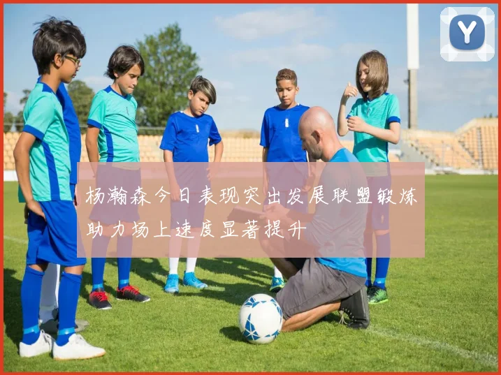 杨瀚森今日表现突出发展联盟锻炼助力场上速度显著提升
