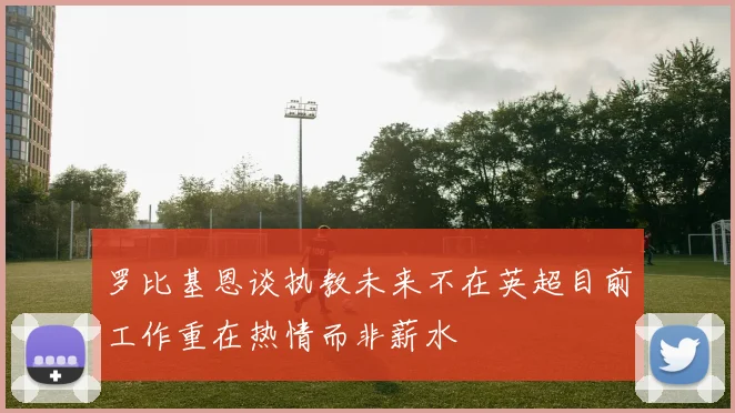 罗比基恩谈执教未来不在英超目前工作重在热情而非薪水
