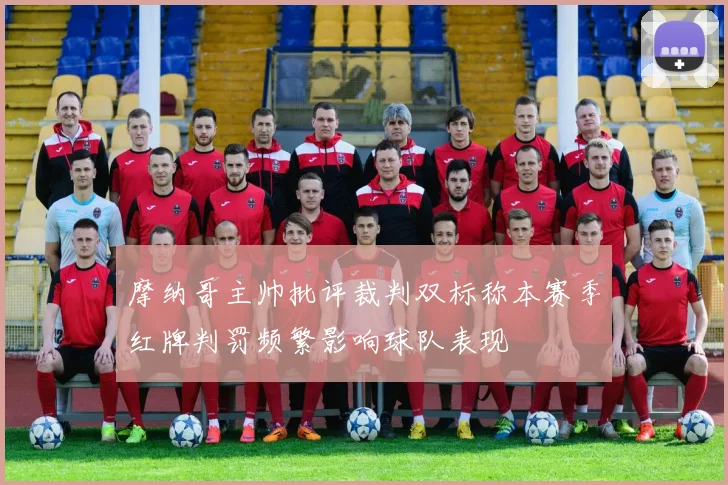 摩纳哥主帅批评裁判双标称本赛季红牌判罚频繁影响球队表现