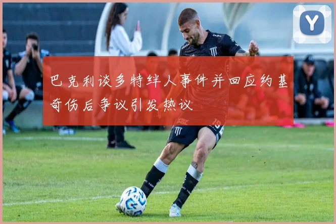 巴克利谈多特绊人事件并回应约基奇伤后争议引发热议