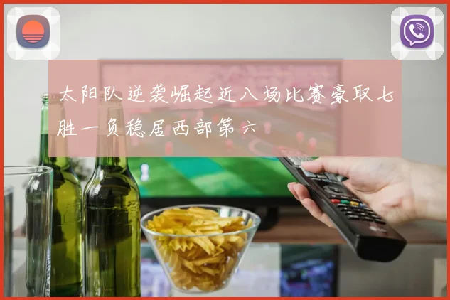 太阳队逆袭崛起近八场比赛豪取七胜一负稳居西部第六