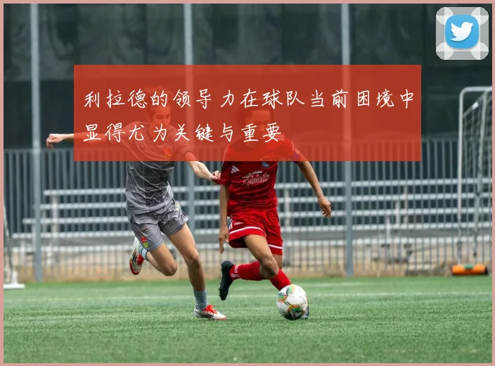 利拉德的领导力在球队当前困境中显得尤为关键与重要
