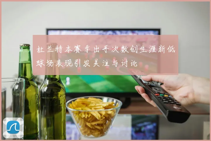 杜兰特本赛季出手次数创生涯新低球场表现引发关注与讨论