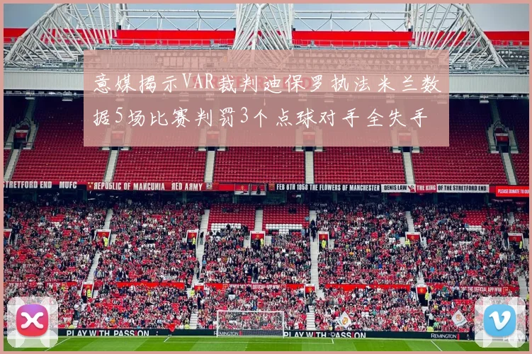 意媒揭示VAR裁判迪保罗执法米兰数据5场比赛判罚3个点球对手全失手